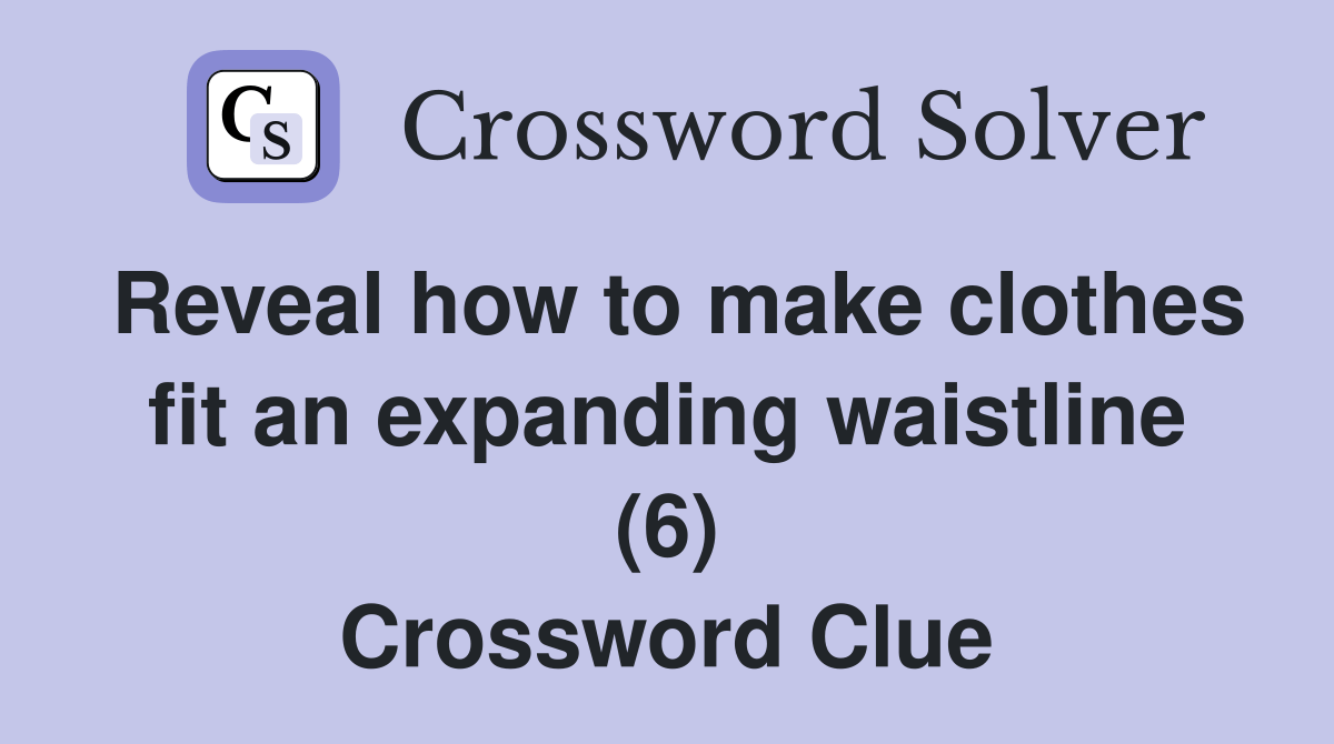 Reveal how to make clothes fit an expanding waistline (6) Crossword